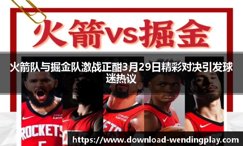 火箭队与掘金队激战正酣3月29日精彩对决引发球迷热议