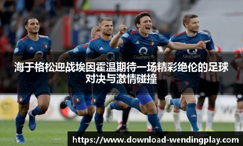 海于格松迎战埃因霍温期待一场精彩绝伦的足球对决与激情碰撞